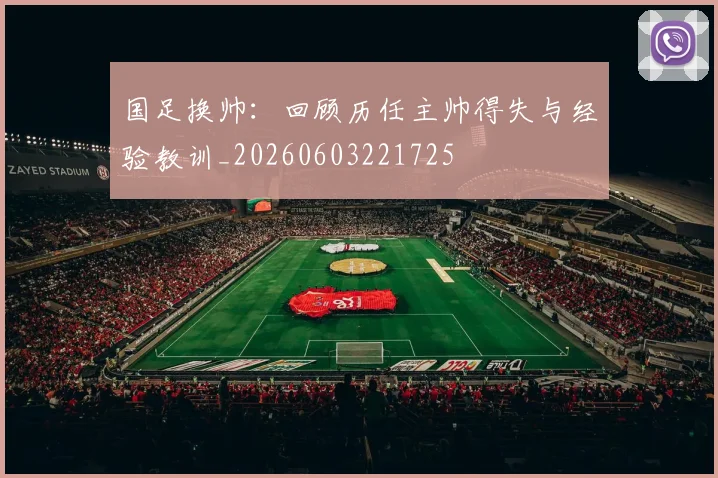 国足换帅:回顾历任主帅得失与经验教训_20260603221725