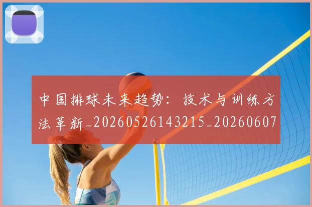 中国排球未来趋势：技术与训练方法革新_20260526143215_20260607160611