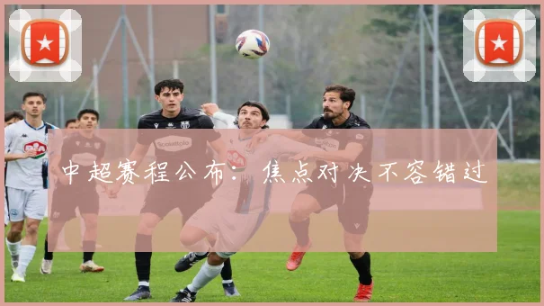 中超赛程公布:焦点对决不容错过