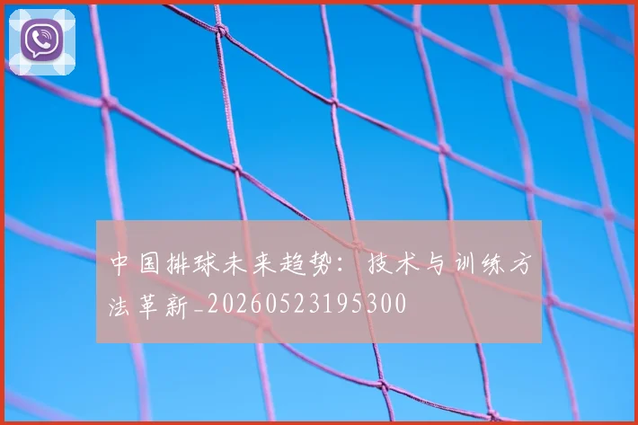 中国排球未来趋势：技术与训练方法革新_20260523195300