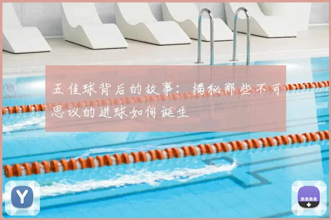 五佳球背后的故事：揭秘那些不可思议的进球如何诞生