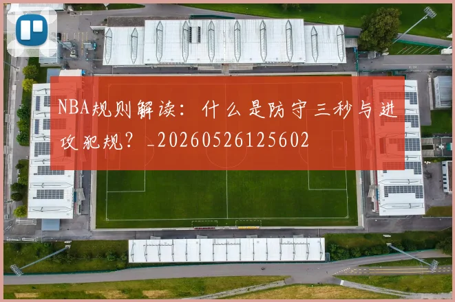 NBA规则解读：什么是防守三秒与进攻犯规？_20260526125602
