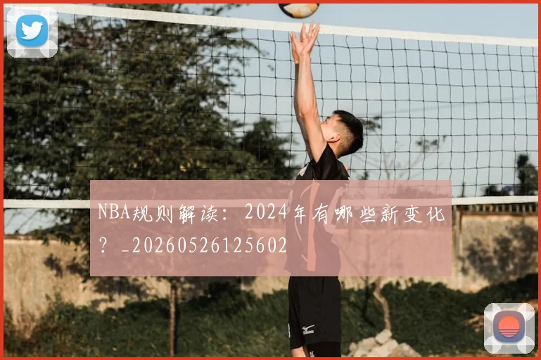 NBA规则解读:2024年有哪些新变化?_20260526125602
