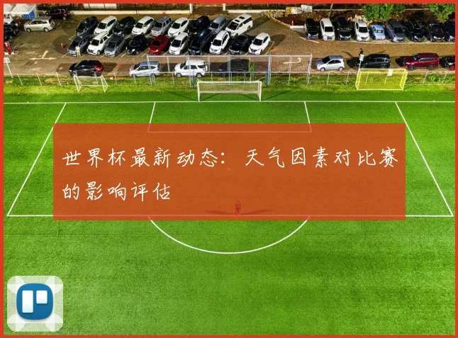 世界杯最新动态:天气因素对比赛的影响评估