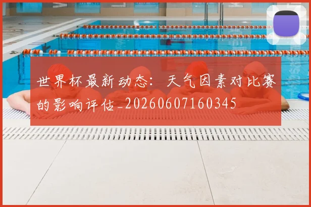 世界杯最新动态:天气因素对比赛的影响评估_20260607160345