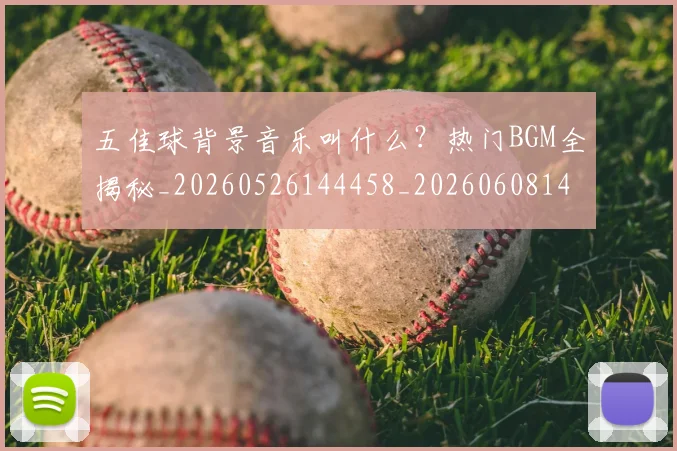 五佳球背景音乐叫什么?热门BGM全揭秘_20260526144458_20260608142445