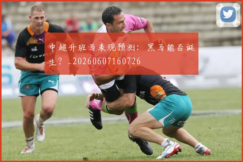 中超升班马表现预测：黑马能否诞生？_20260607160726