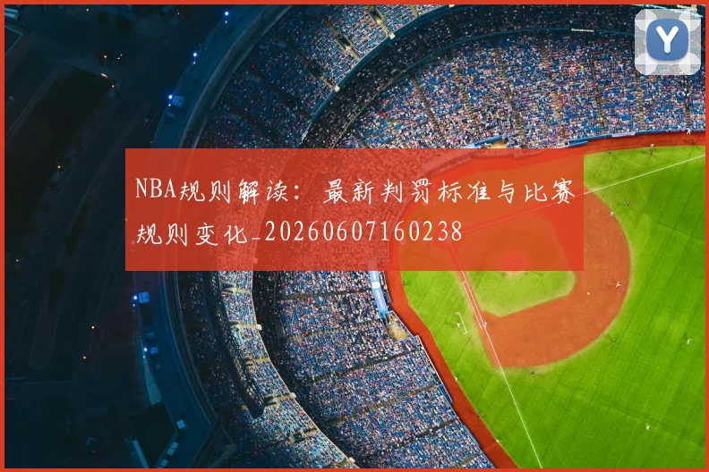 NBA规则解读:最新判罚标准与比赛规则变化_20260607160238