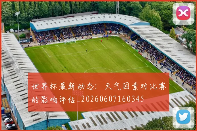 世界杯最新动态:天气因素对比赛的影响评估_20260607160345