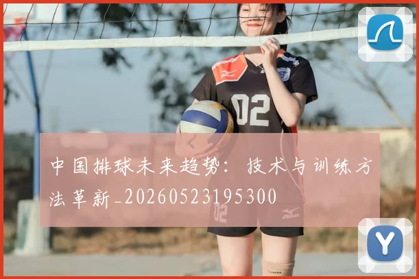 中国排球未来趋势:技术与训练方法革新_20260523195300