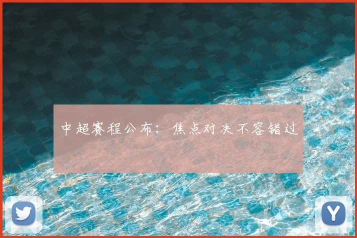 中超赛程公布：焦点对决不容错过