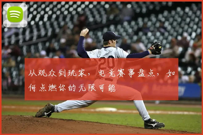 从观众到玩家,电竞赛事盘点,如何点燃你的无限可能