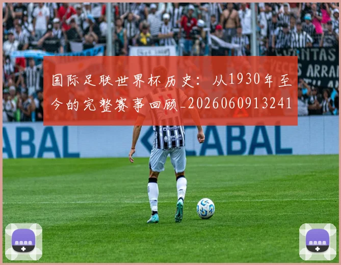 国际足联世界杯历史:从1930年至今的完整赛事回顾_20260609132418
