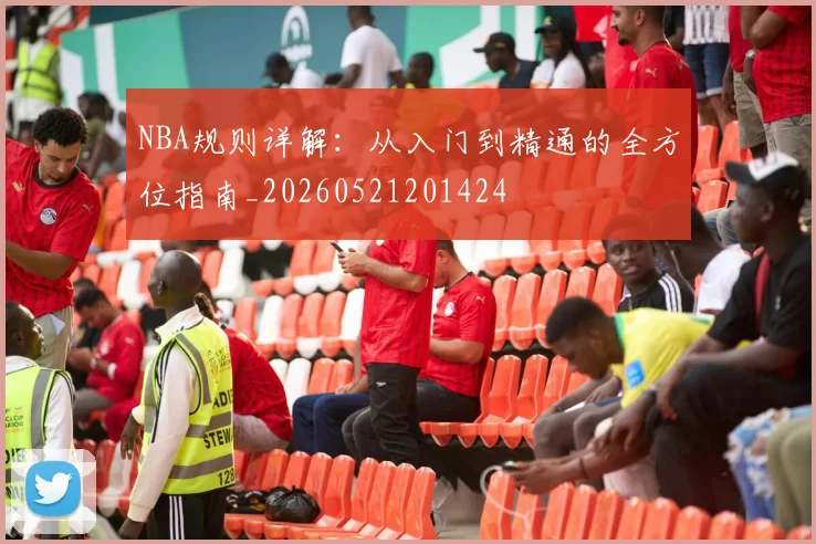 NBA规则详解:从入门到精通的全方位指南_20260521201424
